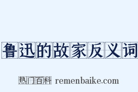 鲁迅的故家反义词是什么意思的图片